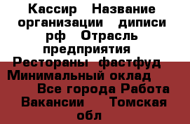 Кассир › Название организации ­ диписи.рф › Отрасль предприятия ­ Рестораны, фастфуд › Минимальный оклад ­ 23 600 - Все города Работа » Вакансии   . Томская обл.